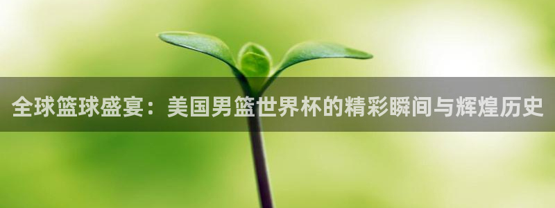世界杯亚洲区预选赛赛程表：全球篮球盛宴：美国男篮世界杯的精彩瞬间与辉煌历史
