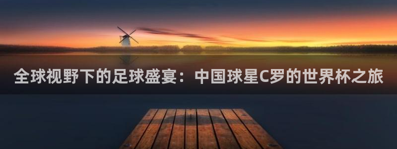 2026世界杯直播免费观看：全球视野下的足球盛宴：中国球星C罗的世界杯之旅