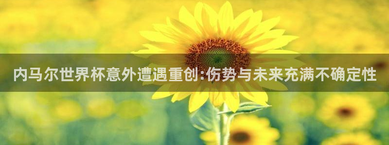 世界杯欧洲区世预赛赛程：内马尔世界杯意外遭遇重创:伤势与未来充满不确定性